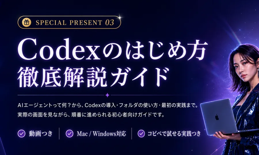 SPECIAL PRESENT 03 Codexのはじめ方徹底解説ガイド。AIエージェントって何？から、Codexの導入・フォルダの使い方・最初の実践まで。動画つき・Mac/Windows対応・コピペで試せる実践つき。